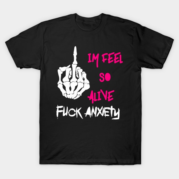 Fuck anxiety im feel so alive T-Shirt by HoulmeshitStd